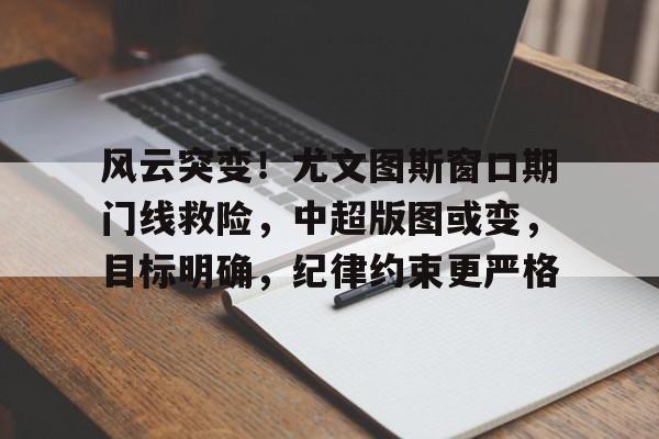 开云体育-风云突变！尤文图斯窗口期门线救险，中超版图或变，目标明确，纪律约束更严格的简单介绍