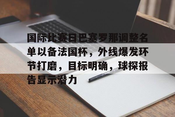 Ray Esports-包含国际比赛日巴塞罗那调整名单以备法国杯，外线爆发环节打磨，目标明确，球探报告显示潜力的词条