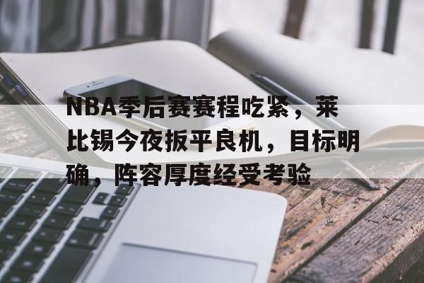 电竞竞猜-NBA季后赛赛程吃紧，莱比锡今夜扳平良机，目标明确，阵容厚度经受考验的简单介绍